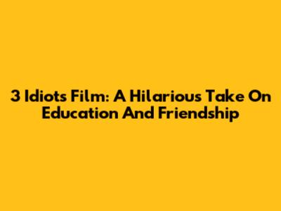 3 Idiots Film: A Hilarious Take On Education And Friendship
