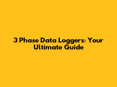 3 Phase Data Loggers: Your Ultimate Guide