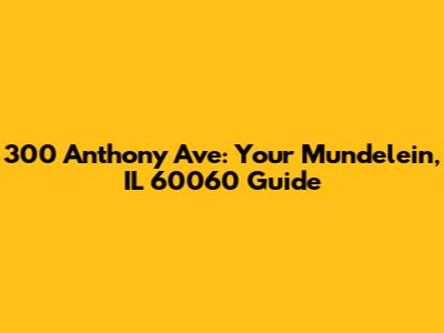 300 Anthony Ave: Your Mundelein, IL 60060 Guide