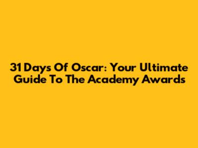 31 Days Of Oscar: Your Ultimate Guide To The Academy Awards