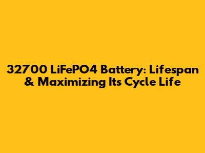32700 LiFePO4 Battery: Lifespan & Maximizing Its Cycle Life