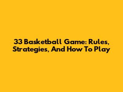 33 Basketball Game: Rules, Strategies, And How To Play