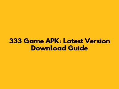 333 Game APK: Latest Version Download Guide