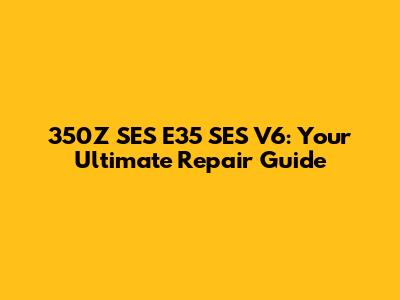 350Z SES E35 SES V6: Your Ultimate Repair Guide