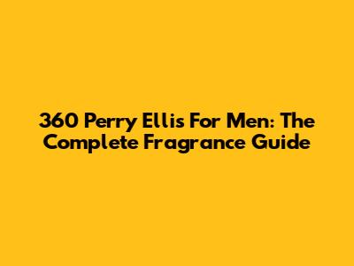 360 Perry Ellis For Men: The Complete Fragrance Guide