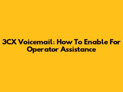 3CX Voicemail: How To Enable * For Operator Assistance