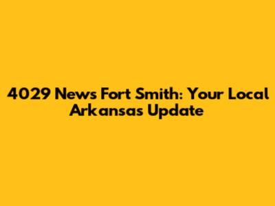 4029 News Fort Smith: Your Local Arkansas Update