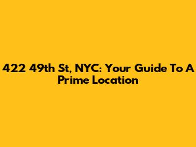 422 49th St, NYC: Your Guide To A Prime Location