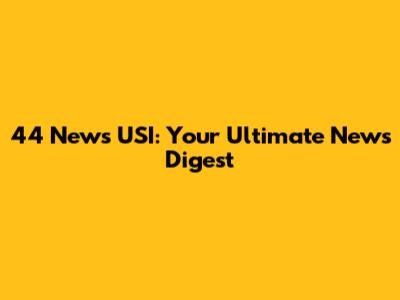 44 News USI: Your Ultimate News Digest
