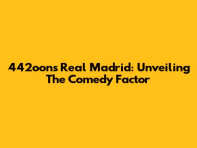 442oons Real Madrid: Unveiling The Comedy Factor