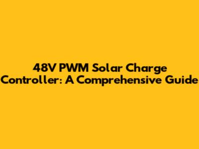 48V PWM Solar Charge Controller: A Comprehensive Guide