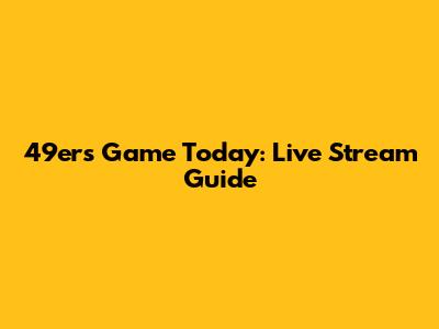 49ers Game Today: Live Stream Guide