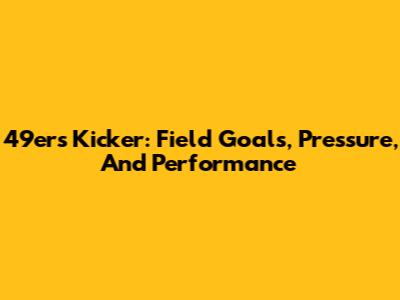 49ers Kicker: Field Goals, Pressure, And Performance