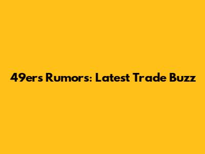 49ers Rumors: Latest Trade Buzz