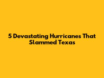 5 Devastating Hurricanes That Slammed Texas