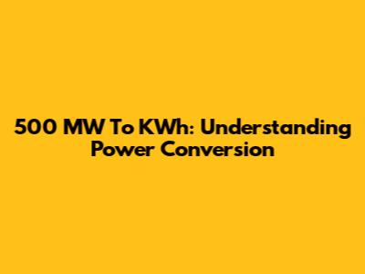 500 MW To KWh: Understanding Power Conversion