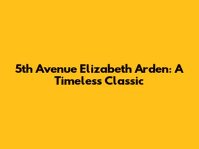 5th Avenue Elizabeth Arden: A Timeless Classic