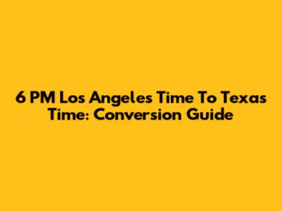 6 PM Los Angeles Time To Texas Time: Conversion Guide