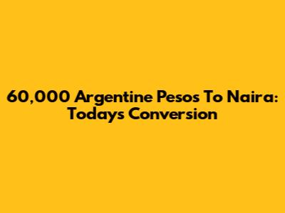 60,000 Argentine Pesos To Naira: Today's Conversion