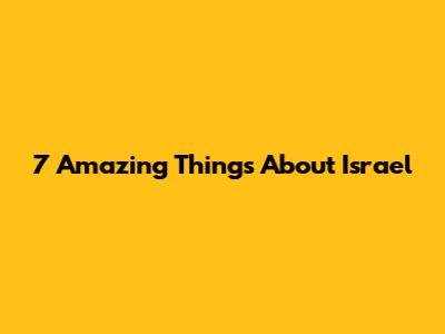 7 Amazing Things About Israel