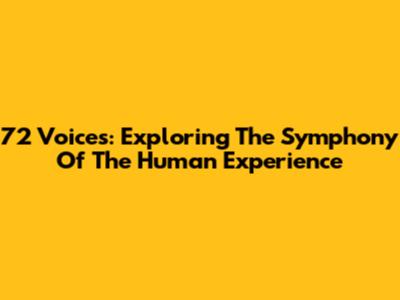72 Voices: Exploring The Symphony Of The Human Experience