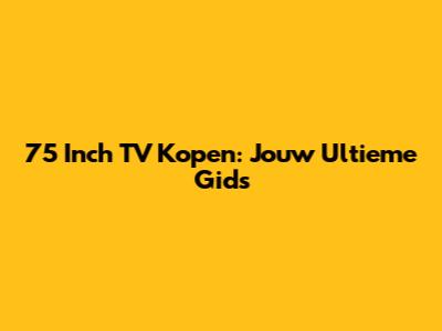 75 Inch TV Kopen: Jouw Ultieme Gids