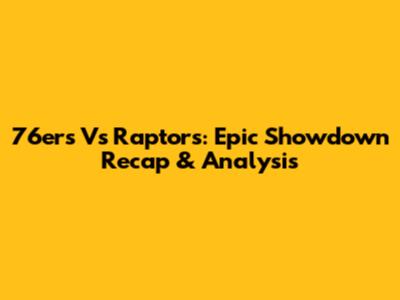 76ers Vs Raptors: Epic Showdown Recap & Analysis