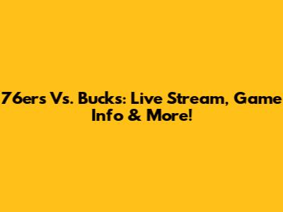 76ers Vs. Bucks: Live Stream, Game Info & More!