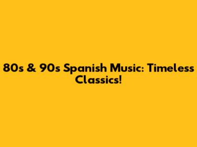 80s & 90s Spanish Music: Timeless Classics!