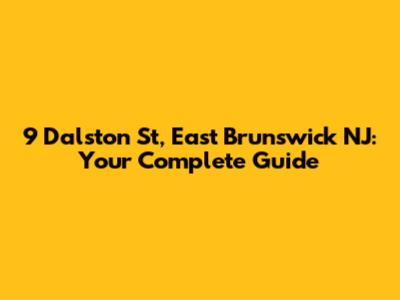 9 Dalston St, East Brunswick NJ: Your Complete Guide