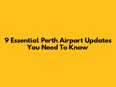 9 Essential Perth Airport Updates You Need To Know