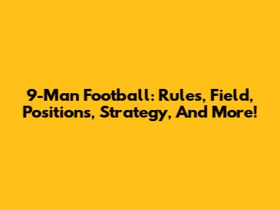 9-Man Football: Rules, Field, Positions, Strategy, And More!