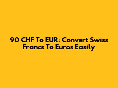 90 CHF To EUR: Convert Swiss Francs To Euros Easily