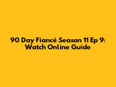 90 Day Fiancé Season 11 Ep 9: Watch Online Guide