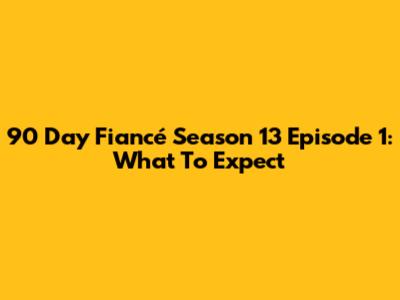 90 Day Fiancé Season 13 Episode 1: What To Expect