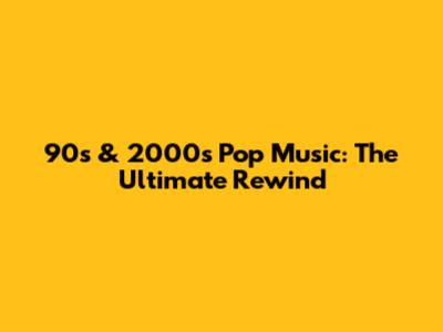 90s & 2000s Pop Music: The Ultimate Rewind