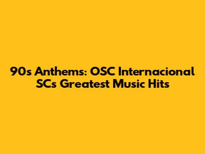 90s Anthems: OSC Internacional SC's Greatest Music Hits