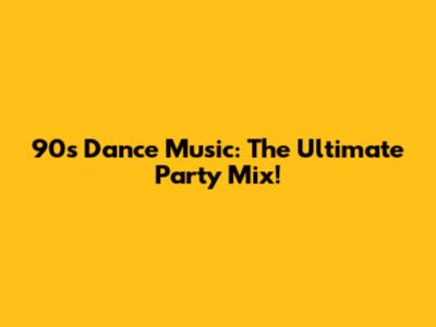 90s Dance Music: The Ultimate Party Mix!