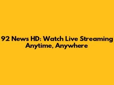 92 News HD: Watch Live Streaming Anytime, Anywhere