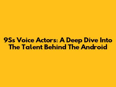 9S's Voice Actors: A Deep Dive Into The Talent Behind The Android