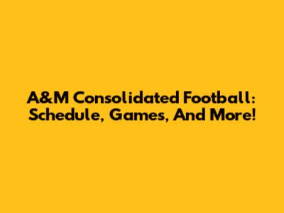 A&M Consolidated Football: Schedule, Games, And More!