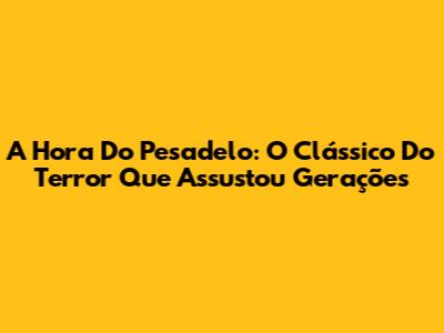A Hora Do Pesadelo: O Clássico Do Terror Que Assustou Gerações