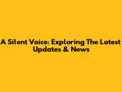 A Silent Voice: Exploring The Latest Updates & News