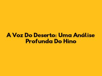 A Voz Do Deserto: Uma Análise Profunda Do Hino