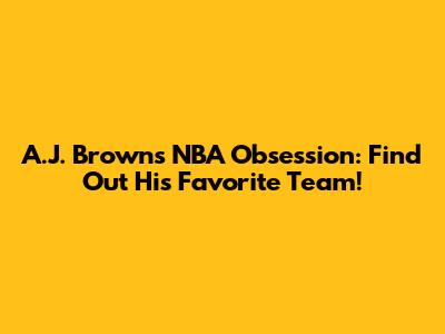 A.J. Brown's NBA Obsession: Find Out His Favorite Team!
