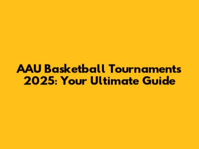AAU Basketball Tournaments 2025: Your Ultimate Guide