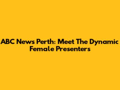 ABC News Perth: Meet The Dynamic Female Presenters