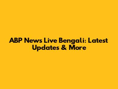 ABP News Live Bengali: Latest Updates & More