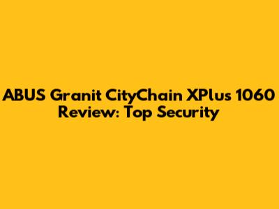ABUS Granit CityChain XPlus 1060 Review: Top Security