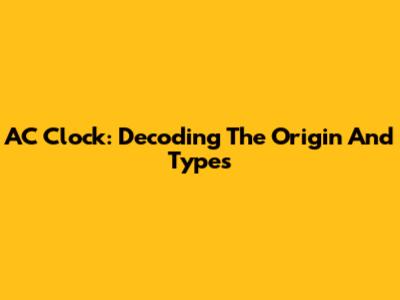 AC Clock: Decoding The Origin And Types